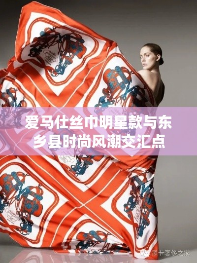 爱马仕丝巾明星款与东乡县时尚风潮交汇点