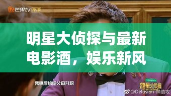 明星大侦探与最新电影酒,娱乐新风尚的绝妙融合