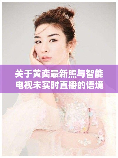 关于黄奕最新照与智能电视未实时直播的语境关系分析