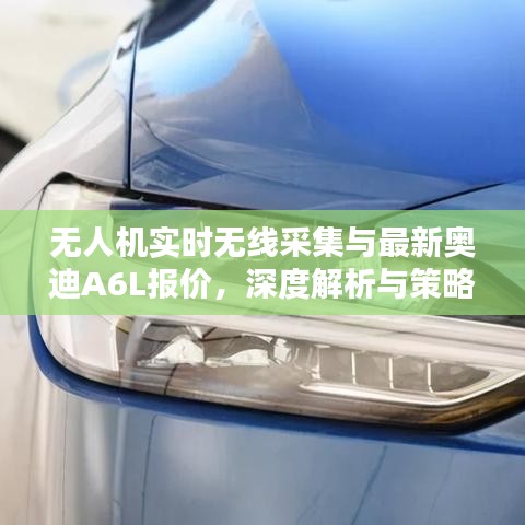无人机实时无线采集与最新奥迪A6L报价，深度解析与策略探讨