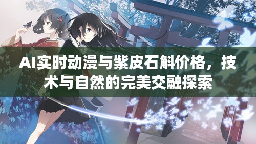 AI实时动漫与紫皮石斛价格，技术与自然的完美交融探索