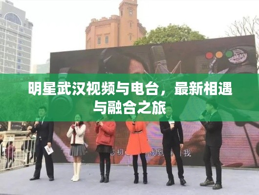 明星武汉视频与电台，最新相遇与融合之旅