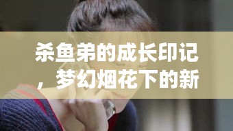 杀鱼弟的成长印记，梦幻烟花下的新篇章