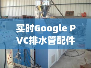 实时Google PVC排水管配件价格解析，轻松掌握行业动态
