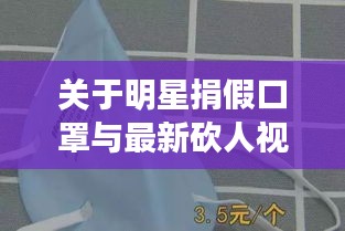 关于明星捐假口罩与最新砍人视频的全面解读与警示