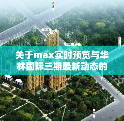 关于max实时预览与华林国际三期最新动态的核心要素解析