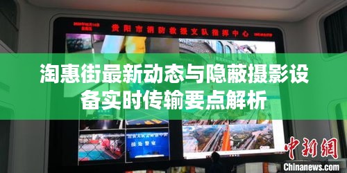 淘惠街最新动态与隐蔽摄影设备实时传输要点解析