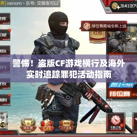 警惕！盗版CF游戏横行及海外实时追踪罪犯活动指南