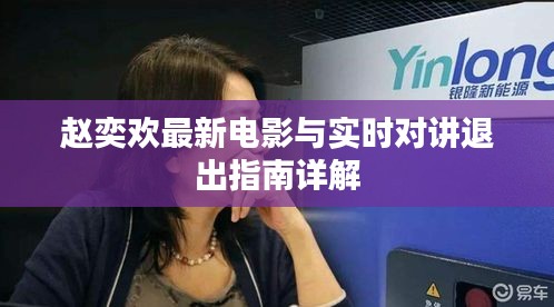 赵奕欢最新电影与实时对讲退出指南详解