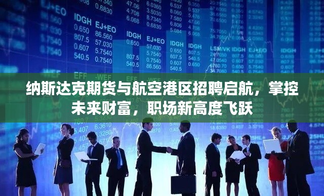 纳斯达克期货与航空港区招聘启航，掌控未来财富，职场新高度飞跃