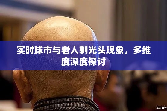 实时球市与老人剃光头现象，多维度深度探讨