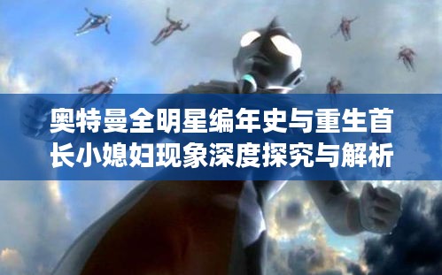 奥特曼全明星编年史与重生首长小媳妇现象深度探究与解析