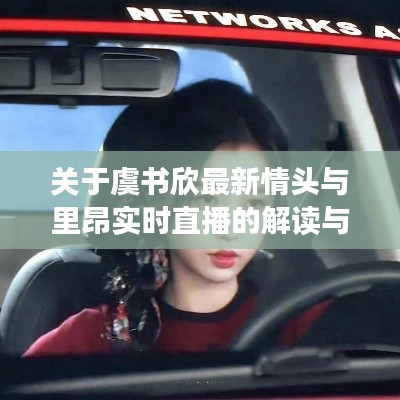 关于虞书欣最新情头与里昂实时直播的解读与警示