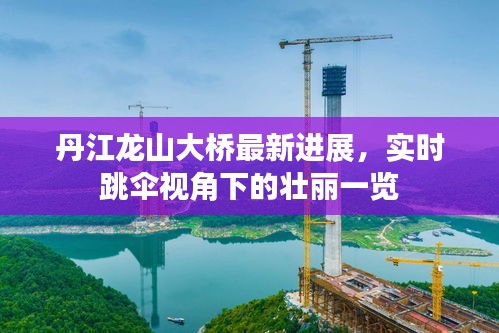 丹江龙山大桥最新进展，实时跳伞视角下的壮丽一览