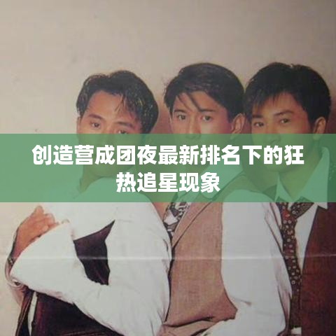 创造营成团夜最新排名下的狂热追星现象