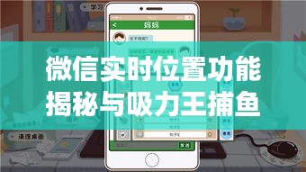 微信实时位置功能揭秘与吸力王捕鱼机价格真相探寻