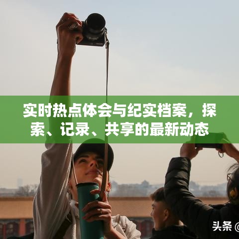 实时热点体会与纪实档案,探索、记录、共享的最新动态