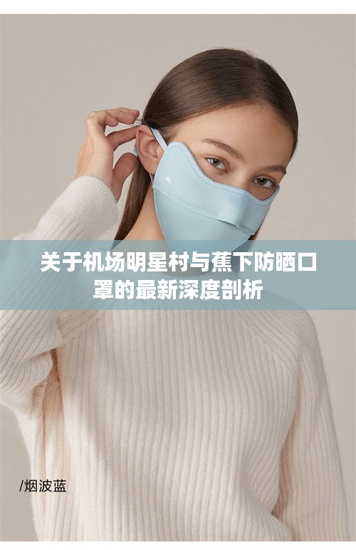 关于机场明星村与蕉下防晒口罩的最新深度剖析