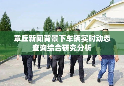 章丘新闻背景下车辆实时动态查询综合研究分析