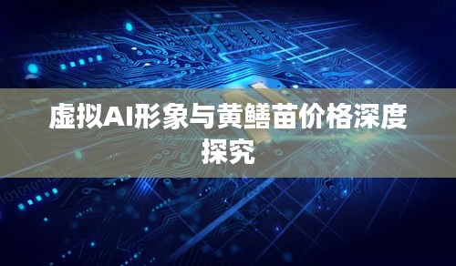 虚拟AI形象与黄鳝苗价格深度探究