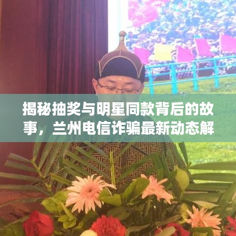 揭秘抽奖与明星同款背后的故事，兰州电信诈骗最新动态解析