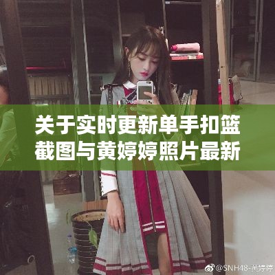 关于实时更新单手扣篮截图与黄婷婷照片最新的探讨