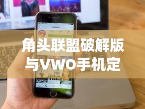 角头联盟破解版与VWO手机定位，玩转追踪潮流新体验