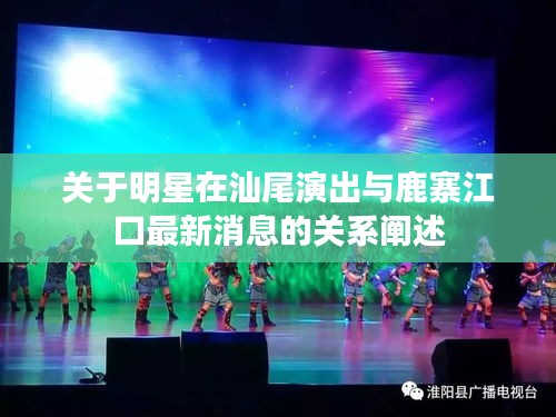 关于明星在汕尾演出与鹿寨江口最新消息的关系阐述