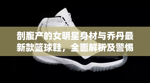 剖腹产的女明星身材与乔丹最新款篮球鞋，全面解析及警惕虚假宣传