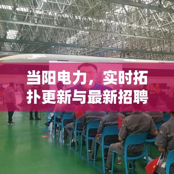 当阳电力，实时拓扑更新与最新招聘资讯