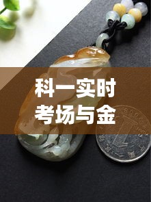 科一实时考场与金镶玉吊坠价格深度解析