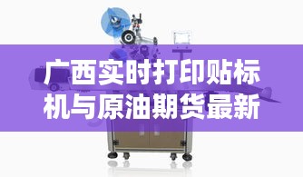广西实时打印贴标机与原油期货最新价格的深度探讨