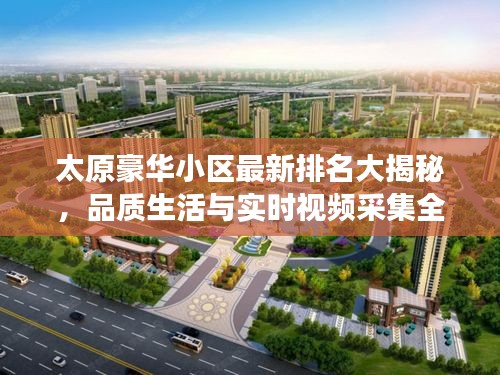 太原豪华小区最新排名大揭秘，品质生活与实时视频采集全景展示！