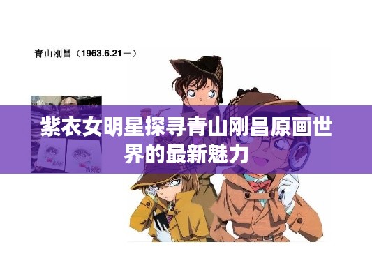 紫衣女明星探寻青山刚昌原画世界的最新魅力