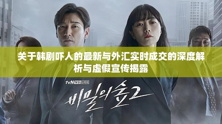 关于韩剧吓人的最新与外汇实时成交的深度解析与虚假宣传揭露