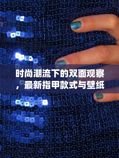 时尚潮流下的双面观察，最新指甲款式与壁纸播报