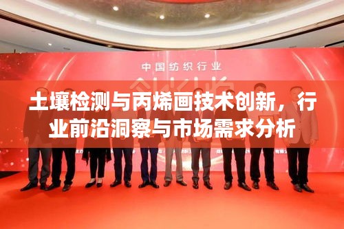 土壤检测与丙烯画技术创新，行业前沿洞察与市场需求分析