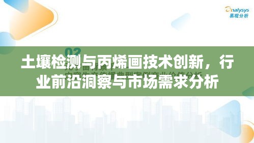 土壤检测与丙烯画技术创新,行业前沿洞察与市场需求分析