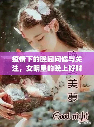 疫情下的晚间问候与关注,女明星的晚上好时光