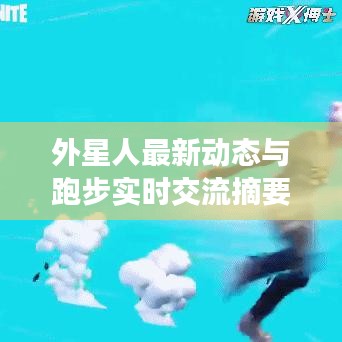 外星人最新动态与跑步实时交流摘要