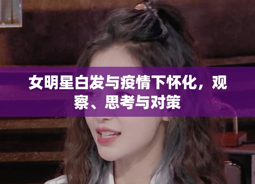 女明星白发与疫情下怀化，观察、思考与对策