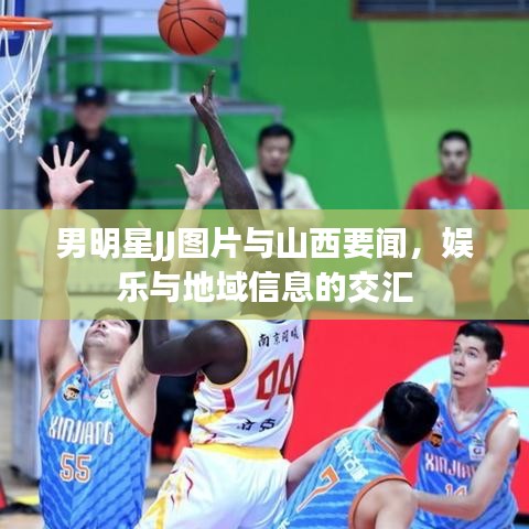 男明星JJ图片与山西要闻，娱乐与地域信息的交汇