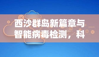 西沙群岛新篇章与智能病毒检测,科技美学引领便捷生活新境界