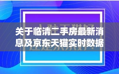 关于临清二手房最新消息及京东天猫实时数据的解读与防范虚假宣传指南