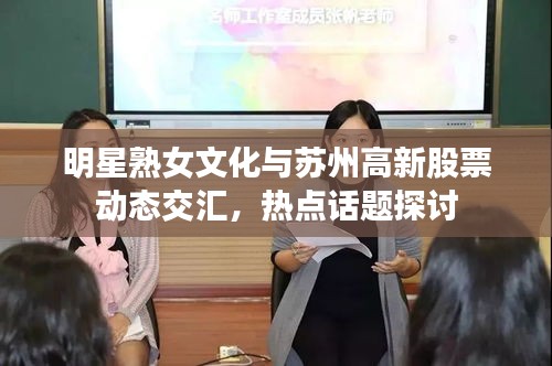 明星熟女文化与苏州高新股票动态交汇,热点话题探讨