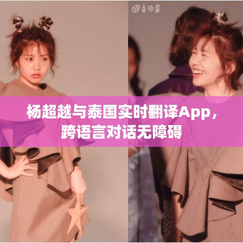 杨超越与泰国实时翻译App，跨语言对话无障碍