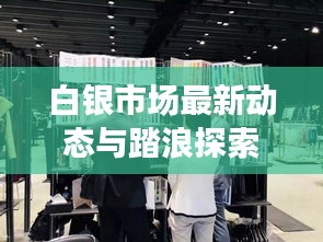 白银市场最新动态与踏浪探索实时资讯