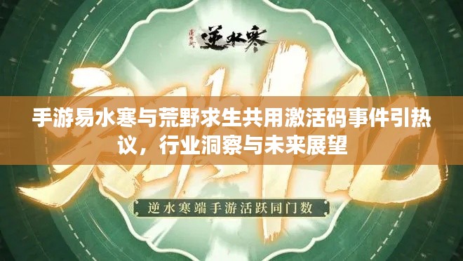 手游易水寒与荒野求生共用激活码事件引热议,行业洞察与未来展望