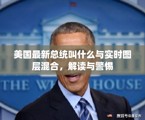 美国最新总统叫什么与实时图层混合,解读与警惕