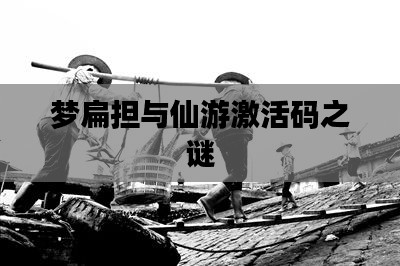 梦扁担与仙游激活码之谜